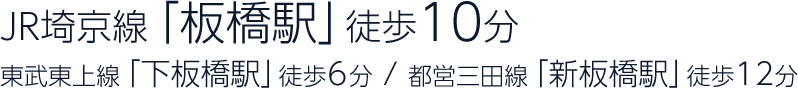 JR埼京線「板橋駅」徒歩10分 東武東上線「下板橋駅」徒歩6分 / 都営三田線「新板橋駅」徒歩12分