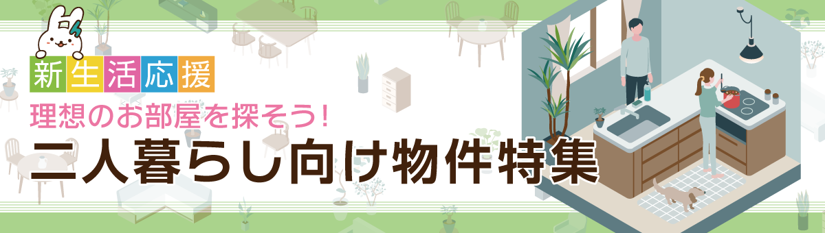 新生活応援！理想のお部屋を探そう！二人暮らし向け物件特集