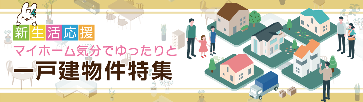 新生活応援！マイホーム気分でゆったりと 一戸建物件特集