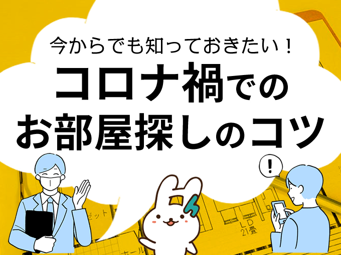 今からでも知っておきたい！コロナ禍でのお部屋探しのコツ