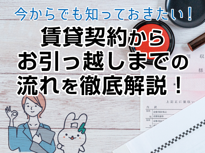 今からでも知っておきたい！賃貸契約からお引っ越しまでの流れを徹底解説！