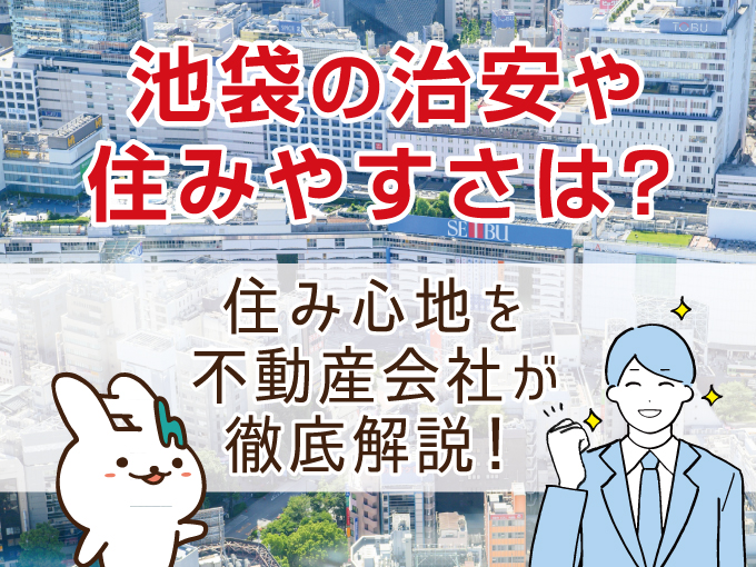 池袋の治安や住みやすさは？住み心地を不動産会社が徹底解説！