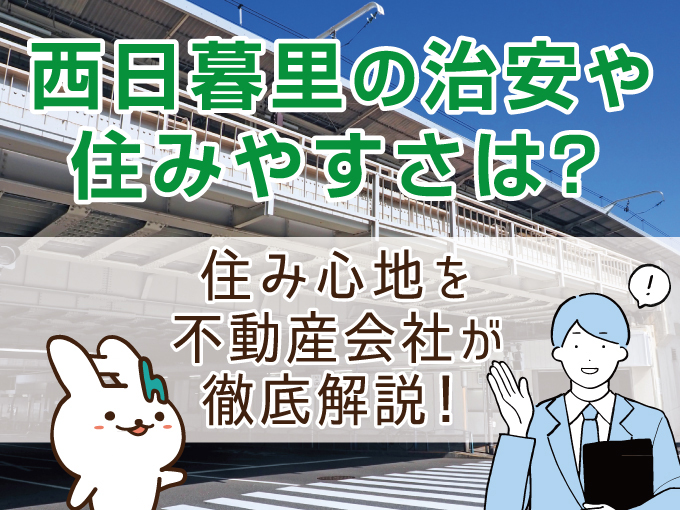 西日暮里の治安や住みやすさは？住み心地を不動産会社が徹底解説！