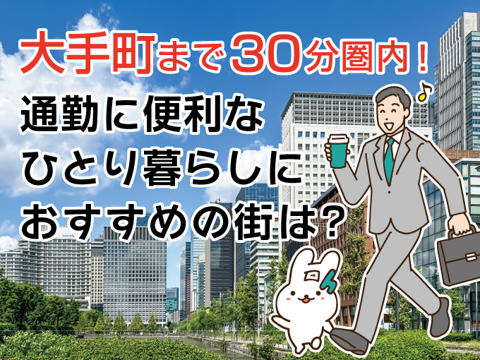大手町まで30分圏内！通勤に便利な一人暮らしにおすすめの街は？