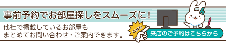 事前予約でお部屋探しをスムーズに！他社で掲載しているお部屋もまとめてお問い合わせ・ご案内できます。