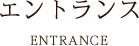 エントランス ENTRANCE