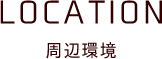 LOCATION 周辺環境