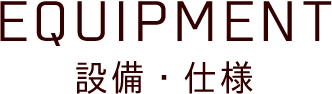 EQUIPMENT 設備・仕様