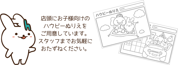 店頭にお子様向けのハウピーぬりえをご用意しています。スタッフまでお気軽におたずねください。